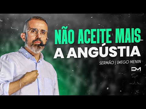 NÃO ACEITE MAIS A ANGÚSTIA - #DIEGOMENIN | SERMÃO