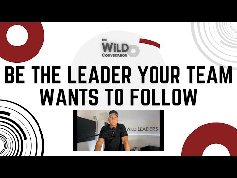 Be The Leader Your Team Wants To Follow | Building A Great Team | The WiLD Conversation