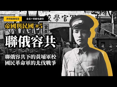 【金老ㄕ的歷史講堂】EP031 帝國與民國 (5) 聯俄容共：聯俄容共下的黃埔軍校，國民革命軍的北伐戰爭 | 漢聲廣播電台 出品 | 金老ㄕ 主講 | XXY 製作