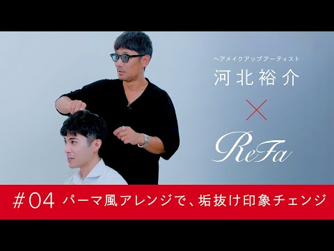 ReFa × 河北裕介｜♯04 パーマ風アレンジで、垢抜け印象チェンジ