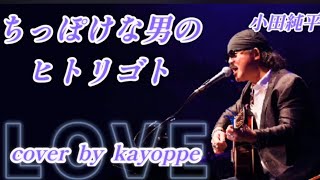 【ちっぽけな男のヒトリゴト】小田純平 cover🎤kayoppe