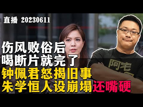 伤风败俗后，喝断片就完了！？钟佩君怒揭旧事，朱学恒人设崩塌还嘴硬。20230611【直播回放】