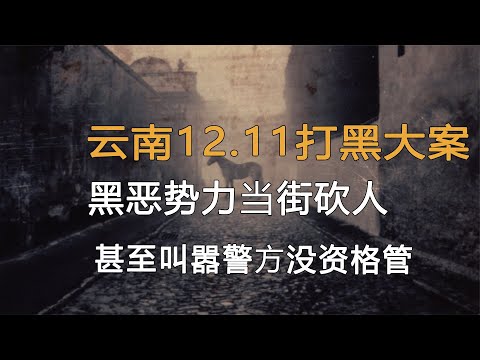 云南12.11打黑大案，黑惡勢力當街砍人，甚至叫囂警方沒資格管！