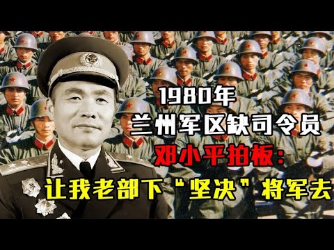 1980年兰州军区缺司令员，邓小平拍板：让我老部下“坚决”将军去