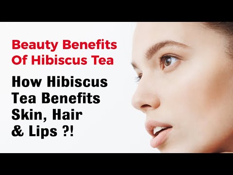 The Beauty Benefits Of Hibiscus Tea, Hibiscus Tea Benefits for Skin, Hair and Lips