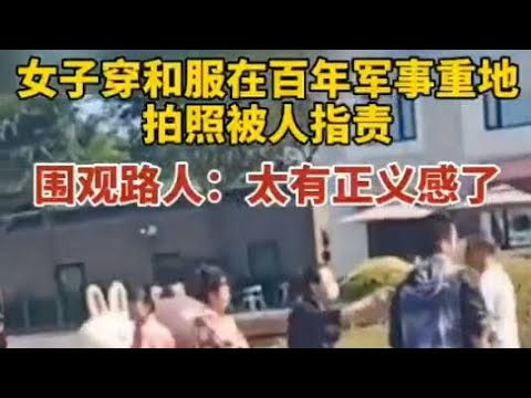 女子穿和服在百年军事重地拍照，被人指责，围观路人：太有正义感了。也有被拘留的风险。