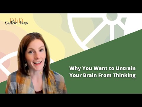 Why You Want to Untrain Your Brain From Thinking