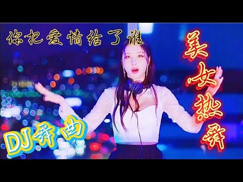 经典DJ舞曲《你把爱情给了谁》，节奏欢快动感，让人难忘