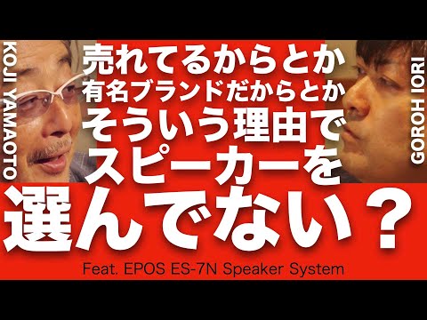 スピーカー選び、ホントにそれでいいですか？　長年オーディオ界に身を置くふたりが、本音で語った60分。暑い暑い夏の午後はオーディオの話をしよう。【EPOS ES-7N】