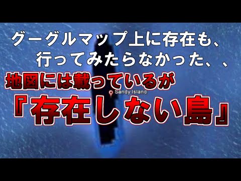 【ゆっくり解説】グーグルマップ上にも存在しているが、行ってみたらなかった、、地図には載っているが『存在しない島』