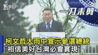 柯文哲大雨中宣示參選總統 「相信美好台灣必會實現」｜一刀未剪版｜TVBS新聞 @TVBSNEWS01