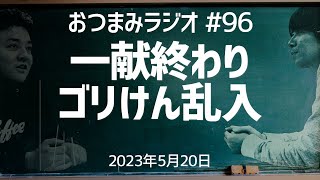 【おつまみラジオ96】ゴリパラ一献終わりにゴリけんさん乱入・ゴリけん「寂しいから食べるの」／2023年5月20日