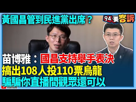 【94要客訴】黃國昌管到民進黨出席？苗博雅：國昌支持舉手表決！搞出108人投110票烏龍！騙騙你直播間觀眾還可以