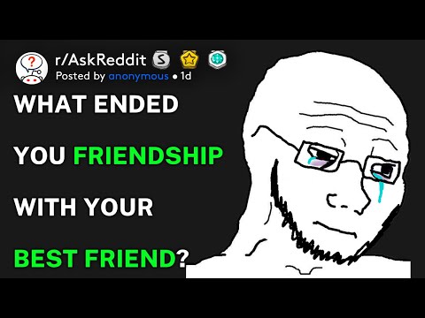 What ended you friendship with your best friend? (r/AskReddit)