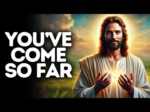 You’ve Come So Far | God Says | God Message Today | Gods Message Now | God Message | God Say