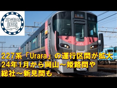 【鉄道チャンネルサイト音声ニュース：ポッドキャスト】227系「Urara」の運行区間が拡大、24年1月から岡山～姫路間や総社～新見間も