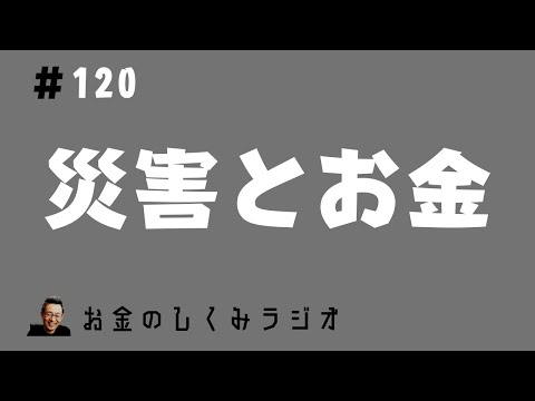 #120　「災害大国日本」とお金のしくみ