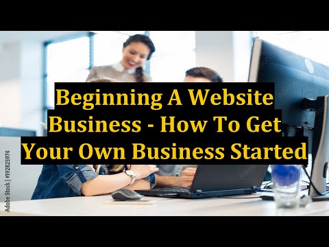 Beginning A Website Business - How To Get Your Own Business Started