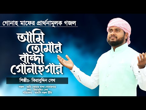 আমি তোমার বান্দা গোনাহগার || আল্লাহর কাছে গোনাহ মাফের গজল || Ami Tomar Banda Gonahgar || Kirabuddin