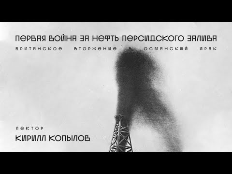 Листва: Лекция "Первая война за нефть Персидского залива. Британское вторжение в Османский Ирак"