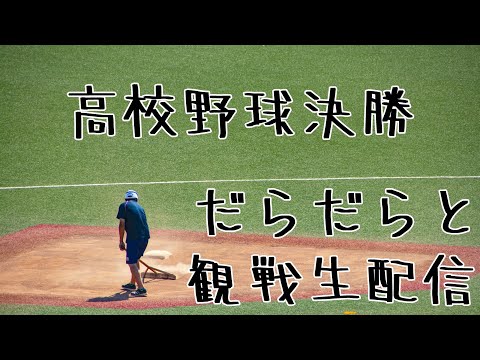 高校野球決勝を死ぬほどだらだら観戦生配信