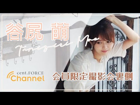 【cent.FORCE Channel】〜谷尻萌 ver.〜会員限定サービス撮影会裏側をちょこっと公開！！