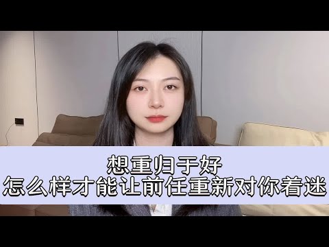 想重归于好，怎么样才能让前任重新对你着迷