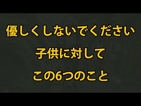 老後、子供に対してこの6つのことを優しくしないでください