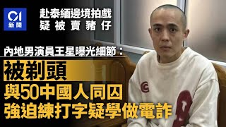 王星曝光被賣豬仔細節：被剃頭並與50個中國人同囚　強迫練打字｜01新聞｜星星｜賣豬仔｜緬甸｜KK園