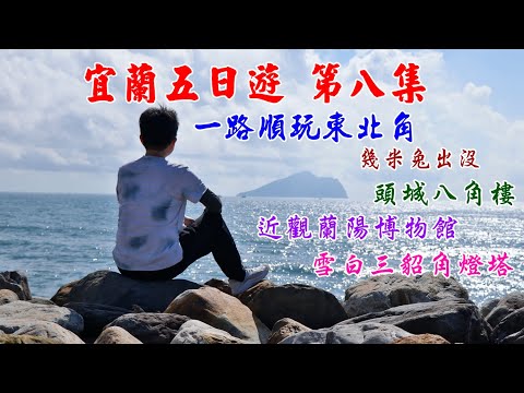 ［宜蘭旅遊］宜蘭五日遊 第八集 宜蘭東北角順遊  礁溪溫泉公園 | 八角樓 | 蘭陽博物館 | 龜山車站 |三貂角燈塔 #礁溪 #頭城 #海景 #宜蘭景點 #北海岸 #幾米 #燈塔