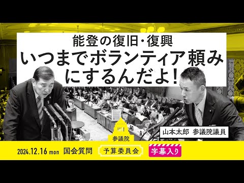 山本太郎【能登の復旧・復興 いつまでボランティア頼みにするんだよ！】 2024.12.16 参議院 予算委員会 　字幕・資料入りフル