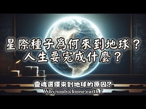 46.人生要完成什麼？星際種子為何來到地球？靈魂選擇來到地球的原因？（Why souls choose earth？）