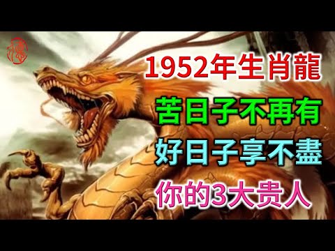 1952年生肖龍，苦日子不再有，好日子享不盡！珍惜以下3大贵人，把握住一辈子顺风顺水！