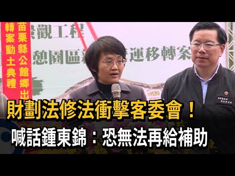 財劃法修法衝擊預算編列　客委會喊話鍾東錦：恐無法再給補助－民視新聞