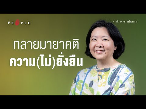 สฤณี อาชวานันทกุล : ทลายมายาคติความ (ไม่) ยั่งยืนในสังคมไทย