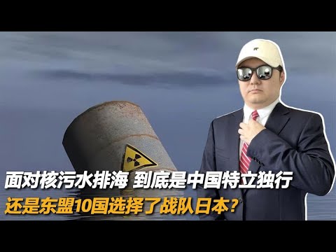 面对核污水排海，到底是中国特立独行，还是东盟10国选择站队日本