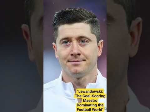 "Lewandowski: The Goal-Scoring Maestro Dominating the Football World