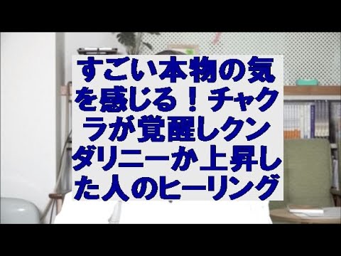 すごい本物の気を感じる！チャクラが覚醒しクンダリニーか上昇した人のヒーリング