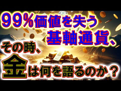 99%価値を失う基軸通貨、その時、金は何を語るのか？