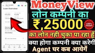 Moneyview Loan Company का 25000 का लोन लिया है लेकिन अब पैसे चुका नहीं ‌पा रहा हूं क्या करेगी कम्पनी