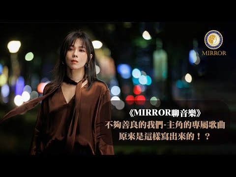 《MIRROR聊音樂》不夠善良的我們-主角的專屬歌曲原來是這樣寫出來的！？