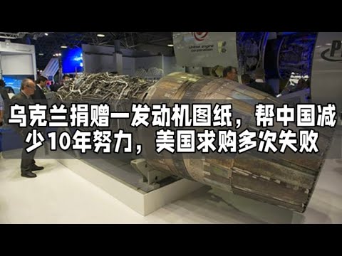 乌克兰捐赠一发动机图纸，帮中国减少10年努力，美国求购多次失败