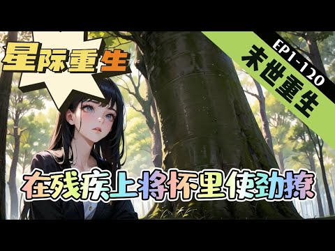 《星际重生：在残疾上将怀里使劲撩》1-120【科幻末世+穿越+重生+空间】