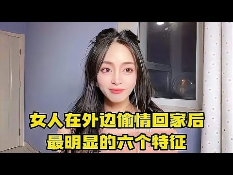 女人如果在外边有人了，回家后最明显的六个特征，男人可千万注意