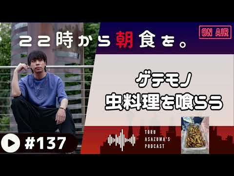 【22時から朝食を。】初めてのゲテモノ料理に震えながらも虫を喰らうあさづま。【日本語ラジオ/Podcast】#137