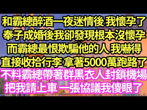 和霸總醉酒一夜迷情後 我懷孕了，奉子成婚後我卻發現根本沒懷孕，而霸總最恨欺騙他的人 我嚇得直接收拾行李 拿著5000萬跑路了，不料霸總帶著群黑衣人封鎖機場把我請上車 一張協議我傻眼了#甜寵#小說#霸總