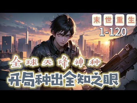 《全球天降神種，開局種出全知之眼》1-120【末世+重生+爽文】