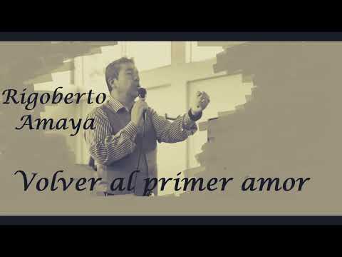 Rigoberto Amaya. Oficial. Volver al primer amor (balada)