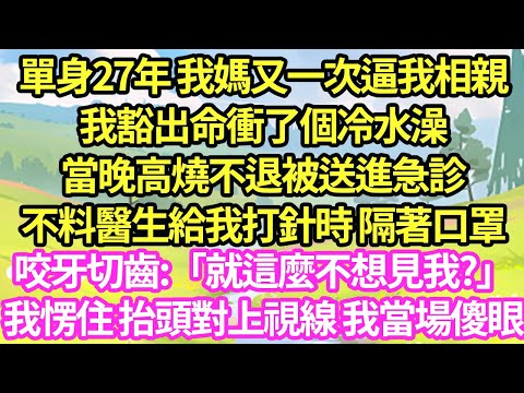 單身27年 我媽又一次逼我相親，我豁出命衝了個冷水澡，當晚高燒不退被送進急診，不料醫生給我打針時 隔著口罩咬牙切齒:「就這麼不想見我?」我愣住 抬頭對上視線 我當場傻眼#甜寵#小說#霸總