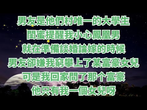 男友是他們村唯一的大學生。閨蜜提醒我小心鳳凰男。我不信，就在我倆戀愛三年準備談婚論嫁的時候。男友卻嫌我窮攀上了某富豪女兒。可是我回家問了我爸，他只有我一個女兒呀。#情感故事#家庭倫理#為人處世